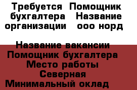  Требуется. Помощник бухгалтера › Название организации ­ ооо норд › Название вакансии ­ Помощник бухгалтера › Место работы ­ Северная › Минимальный оклад ­ 25 000 › Максимальный оклад ­ 25 000 › Возраст от ­ 18 - Краснодарский край, Краснодар г. Работа » Вакансии   